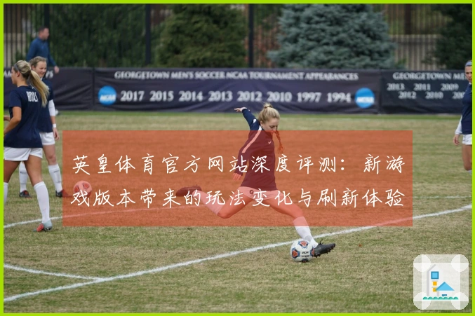 英皇体育官方网站深度评测：新游戏版本带来的玩法变化与刷新体验