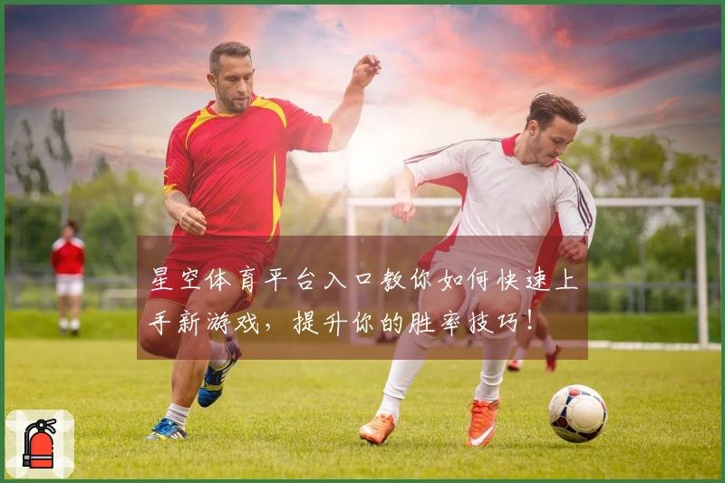 星空体育平台入口教你如何快速上手新游戏，提升你的胜率技巧！