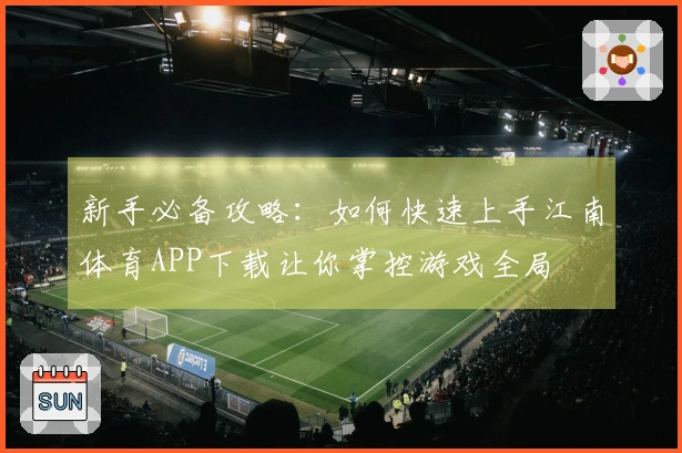 新手必备攻略：如何快速上手江南体育APP下载让你掌控游戏全局