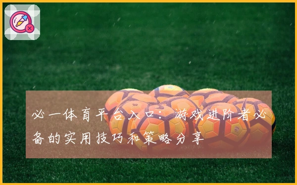 必一体育平台入口：游戏进阶者必备的实用技巧和策略分享
