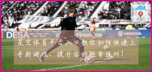 星空体育平台入口教你如何快速上手新游戏，提升你的胜率技巧！