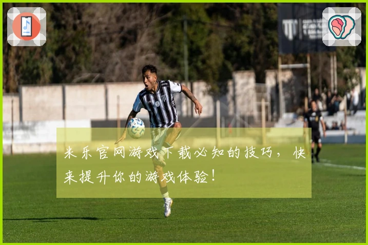 米乐官网游戏下载必知的技巧，快来提升你的游戏体验！