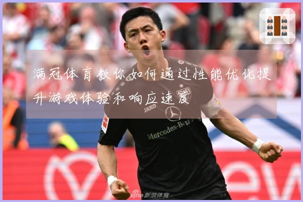 满冠体育教你如何通过性能优化提升游戏体验和响应速度