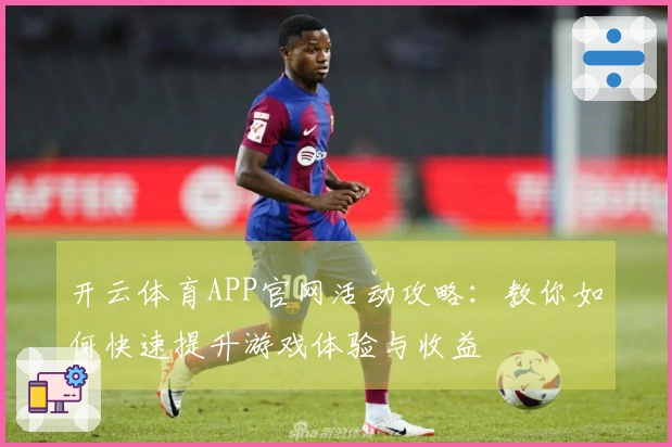开云体育APP官网活动攻略：教你如何快速提升游戏体验与收益