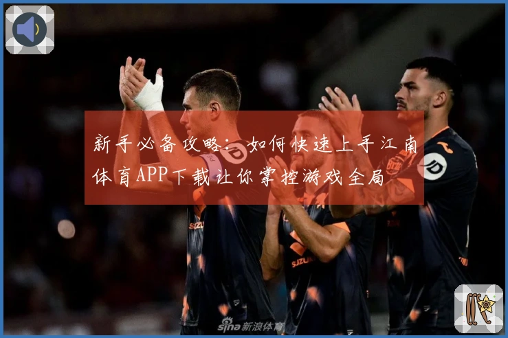 新手必备攻略：如何快速上手江南体育APP下载让你掌控游戏全局