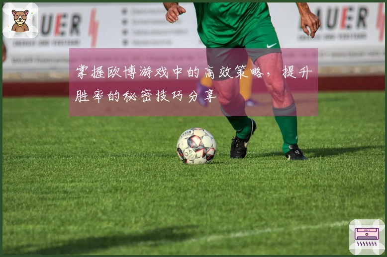 掌握欧博游戏中的高效策略，提升胜率的秘密技巧分享