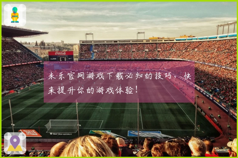 米乐官网游戏下载必知的技巧，快来提升你的游戏体验！
