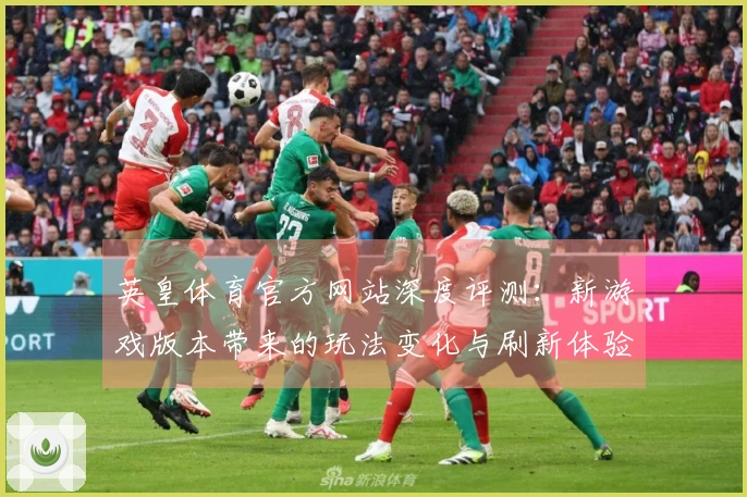 英皇体育官方网站深度评测：新游戏版本带来的玩法变化与刷新体验