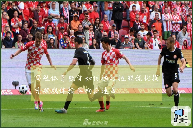 满冠体育教你如何通过性能优化提升游戏体验和响应速度